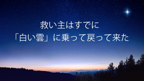 救い主はすでに「白い雲」に乗って戻って来た